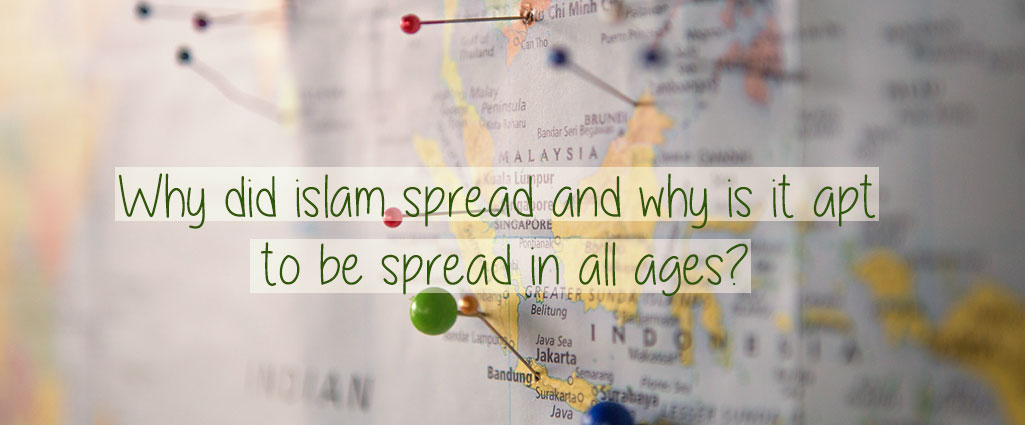 Why did Islam spread and why is it apt to be spread in all ages?   