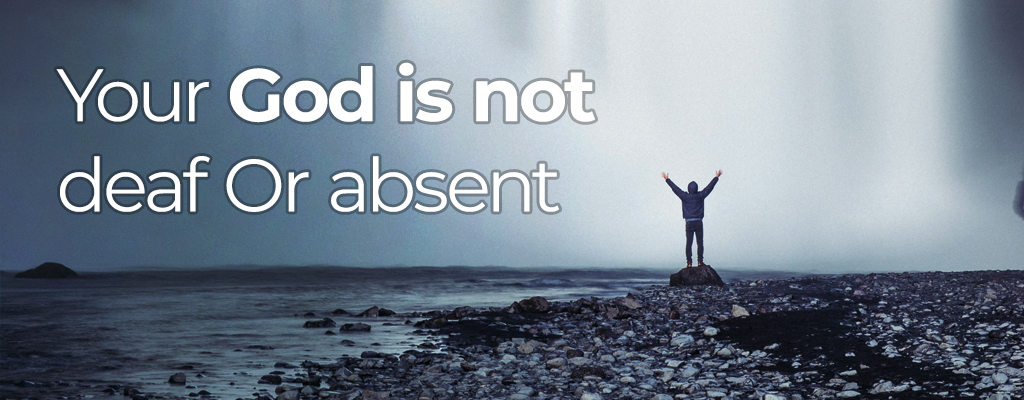 Your God is not deaf or absent