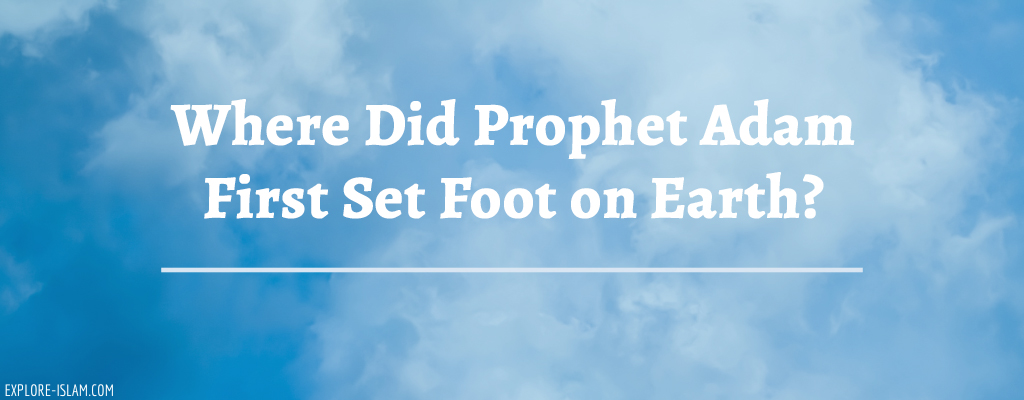Where Did Prophet Adam First Set Foot on Earth?