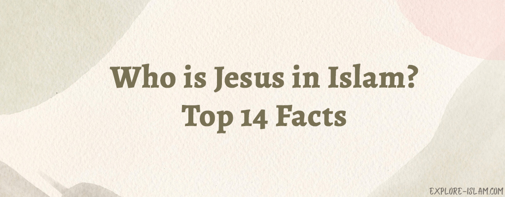 Who is Jesus in Islam? Top 14 Facts